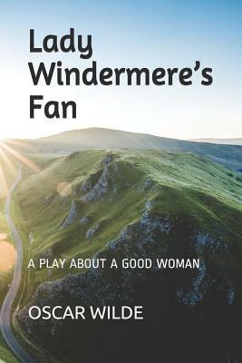 Lady Windermere's Fan: A Play about a Good Woman by Oscar Wilde