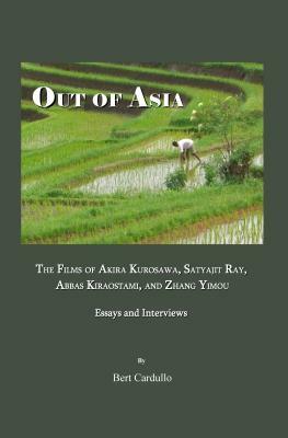 Out of Asia: The Films of Akira Kurosawa, Satyajit Ray, Abbas Kiraostami, and Zhang Yimou; Essays and Interviews by Bert Cardullo