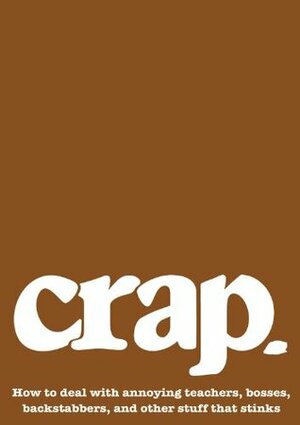 Crap: How to deal with annoying teachers, bosses, backstabbers, and other stuff that stinks by Erin Elisabeth Conley, Karen Macklin, Jake Miller