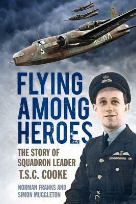 Flying Among Heroes: The Story of Squadron Leader T.C.S Cooke Dfc Afc Dfm ' by Norman L. R. Franks, Simon Muggleton