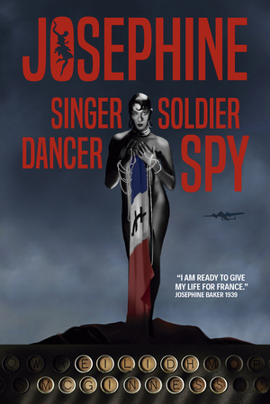 Josephine: Singer Dancer Soldier Spy by Eilidh McGinness