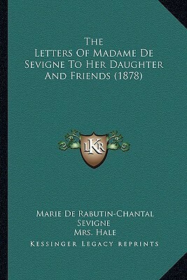 The Letters Of Madame De Sevigne To Her Daughter And Friends (1878) by Mrs. Hale, Madame de Sévigné