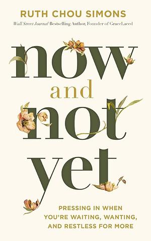 Now and Not Yet: Pressing in When You're Waiting, Wanting, and Restless for More by Ruth Chou Simons