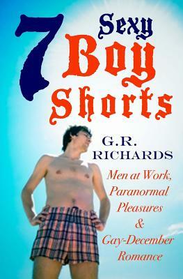 7 Sexy Boy Shorts: Men at Work, Paranormal Pleasures and Gay-December Romance by G. R. Richards