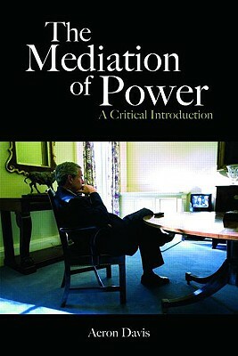 The Mediation of Power: A Critical Introduction by Aeron Davis
