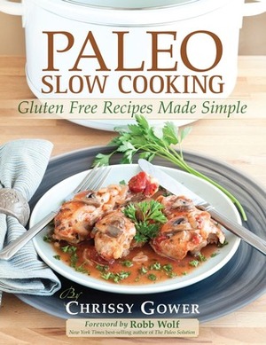 Paleo Slow Cooking: Gluten Free Recipes Made Simple by Chrissy Gower, Robb Wolf