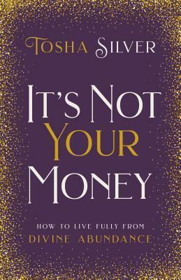 It's Not Your Money: How to Live Fully from Divine Abundance by Tosha Silver