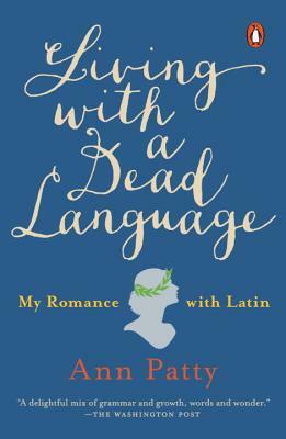Living with a Dead Language: My Romance with Latin by Ann Patty