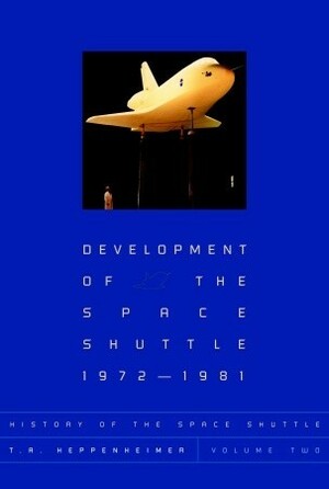 History of the Space Shuttle, Volume 2: Development of the Space Shuttle, 1972-1981 by T.A. Heppenheimer
