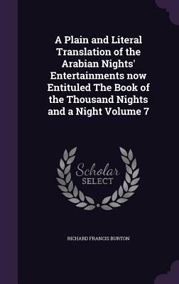 A Plain and Literal Translation of the Arabian Nights' Entertainments Now Entituled the Book of the Thousand Nights and a Night Volume 7 by Richard Francis Burton