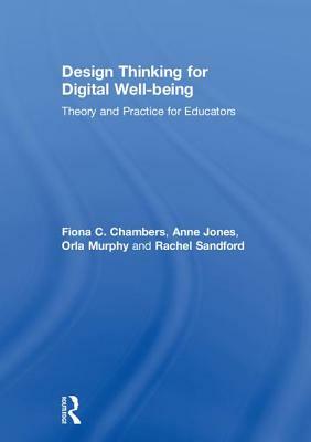 Design Thinking for Digital Well-Being: Theory and Practice for Educators by Anne Jones, Fiona C. Chambers, Orla Murphy