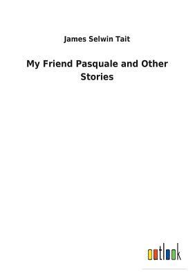 My Friend Pasquale and Other Stories by James Selwin Tait