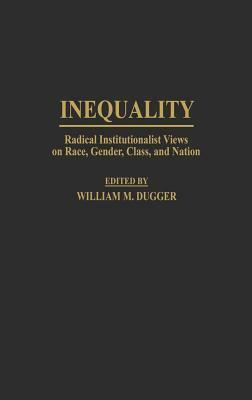 Inequality: Radical Institutionalist Views on Race, Gender, Class, and Nation by William M. Dugger