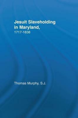 Jesuit Slaveholding in Maryland, 1717-1838 by Thomas Murphy