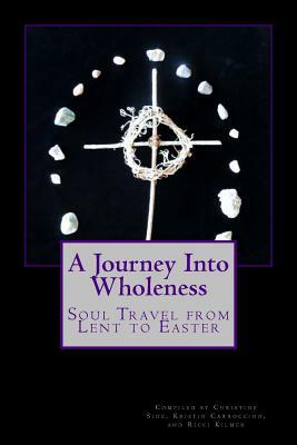 A Journey Into Wholeness: Daily Reflections for Lent by Christine Sine, Kristin Carroccino, Ricci Kilmer