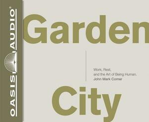 Garden City: Work, Rest, and the Art of Being Human. by John Mark Comer