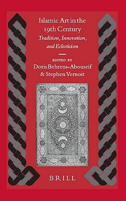 Islamic Art in the 19th Century: Tradition, Innovation, and Eclecticism by Doris Behrens-Abouseif, Stephen Vernoit