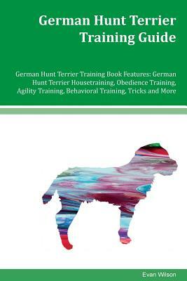 German Hunt Terrier Training Guide German Hunt Terrier Training Book Features: German Hunt Terrier Housetraining, Obedience Training, Agility Training by Evan Wilson