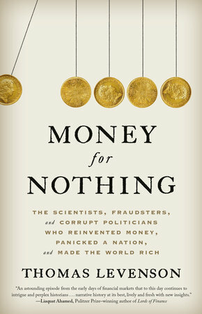Money for Nothing: The Scientists, Fraudsters, and Corrupt Politicians Who Reinvented Money, Panicked a Nation, and Made the World Rich by Thomas Levenson