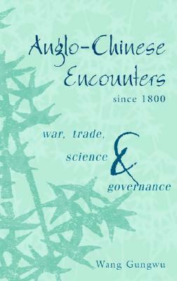 Anglo-Chinese Encounters Since 1800: War, Trade, Science and Governance by Wang Gungwu