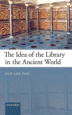 The Idea of the Library in the Ancient World by Yun Lee Too