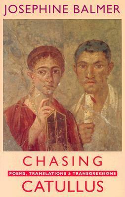 Chasing Catullus: Poems, Translations and Transgressions: Poems, Translations & Transgressions by Josephine Balmer
