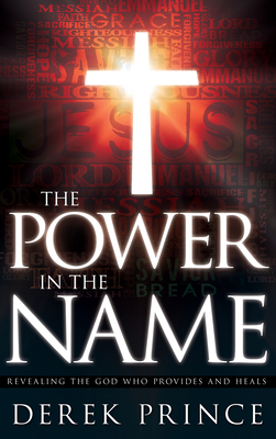 The Power in the Name: Revealing the God Who Provides and Heals by Derek Prince