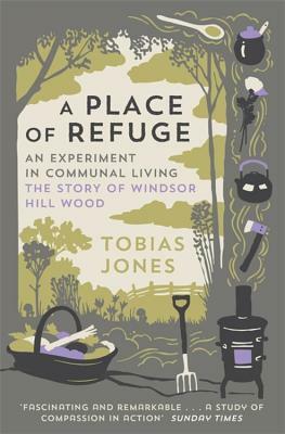 A Place of Refuge: An Experiment in Communal Living - The Story of Windsor Hill Wood by Tobias Jones