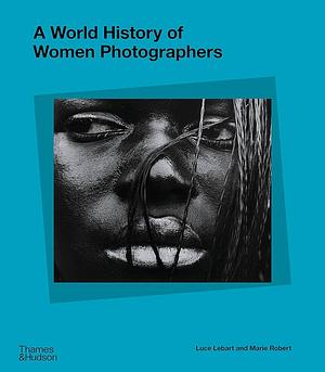 A World History of Women Photographers by Luce Lebart, Marie Robert