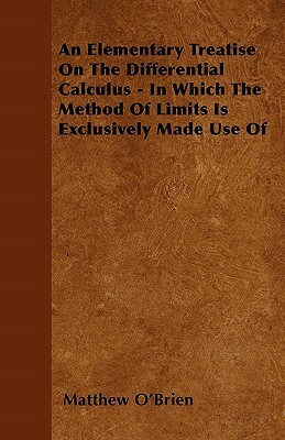 An Elementary Treatise On The Differential Calculus - In Which The Method Of Limits Is Exclusively Made Use Of by Matthew O'Brien
