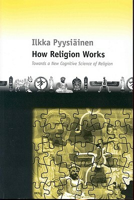 How Religion Works: Towards a New Cognitive Science of Religion by Ilkka Pyysiäinen