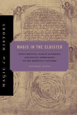 Magic in the Cloister: Pious Motives, Illicit Interests, and Occult Approaches to the Medieval Universe by Sophie Page