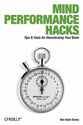 Mind Performance Hacks: Tips & Tools for Overclocking Your Brain by Ron Hale-Evans
