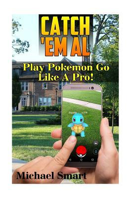 Catch 'Em All: Play Pokemon Go Like A Pro!: (Pokemon Go Tricks, Pokemon Go Tips) by Michael Smart