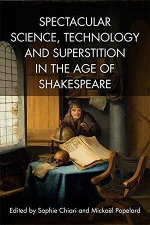 Spectacular Science, Technology and Superstition in the Age of Shakespeare by Sophie Chiari, Mickael Popelard