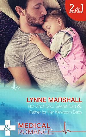 Hot-Shot Doc, Secret Dad: Hot-Shot DOC, Secret Dad / Father for Her Newborn Baby by Lynne Marshall, Lynne Marshall