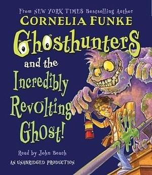 Ghosthunters #1: Ghosthunters and the Incredibly Revolting Ghost: Ghosthunters #1 by John Beach, Cornelia Funke
