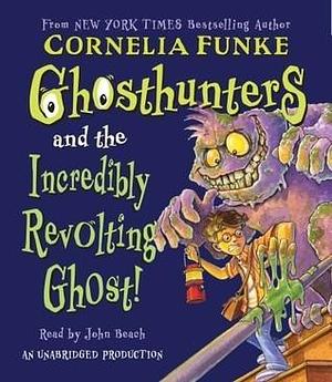 Ghosthunters #1: Ghosthunters and the Incredibly Revolting Ghost: Ghosthunters #1 by Cornelia Funke, John Beach