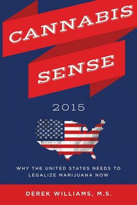 Cannabis Sense 2015: Why the United States Needs to Legalize Marijuana Now by Derek Williams