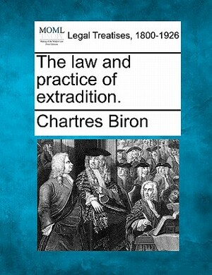 The Law and Practice of Extradition. by Chartres Biron