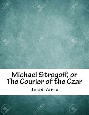 Michael Strogoff, or The Courier of the Czar by Jules Verne