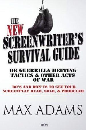 The New Screenwriter's Survival Guide;Or, Guerrilla Meeting Tactics and Other Acts of War by Max Adams, Max Adams