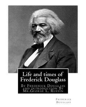 Life and times of Frederick Douglass, By Frederick Douglass and introduction By: Mr.George L. Ruffin (16 December 1834 - 19 November 1886) was an Amer by MR George L. Ruffin, Frederick Douglass