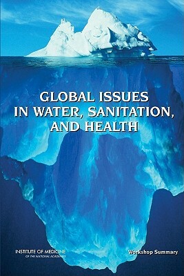 Global Issues in Water, Sanitation, and Health: Workshop Summary [With DVD] by Forum on Microbial Threats, Institute of Medicine, Board on Global Health