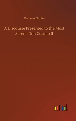 A Discourse Presented to the Most Serene Don Cosimo II by Galileo Galilei