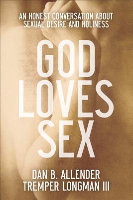 God Loves Sex: An Honest Conversation about Sexual Desire and Holiness by Dan B. Allender, Tremper III Longman