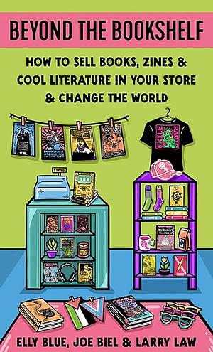 Beyond the Bookshelf: How to Sell Books, Zines, and Underground Literature in Your Store--And Change the World! by Joe Biel, Microcosm Pub Et Al, Elly Blue