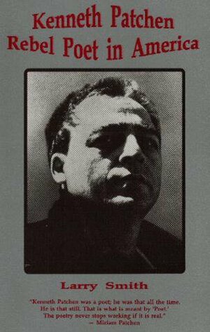 Kenneth Patchen: Rebel Poet In America by Larry Smith