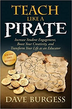 Teach Like a PIRATE: Increase Student Engagement, Boost Your Creativity, and Transform Your Life as an Educator by Dave Burgess