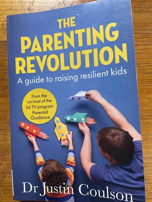 The Parenting Revolution: The guide to raising resilient kids by Justin Coulson